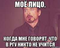 моё лицо, когда мне говорят, что в ргу никто не учится