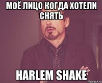 моё лицо когда хотели снять harlem shake