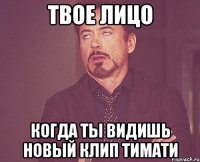 твое лицо когда ты видишь новый клип тимати