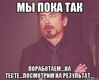 мы пока так поработаем...на тесте...посмотрим на результат...