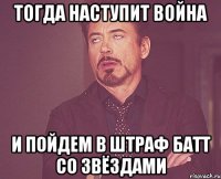 тогда наступит война и пойдем в штраф батт со звёздами