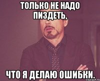 только не надо пиздеть, что я делаю ошибки.