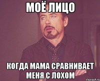 моё лицо когда мама сравнивает меня с лохом