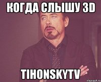 когда слышу 3d tihonskytv