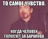 то самое чувство, когда человек голосует за баранова