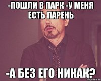 -пошли в парк -у меня есть парень -а без его никак?