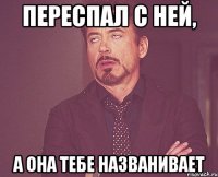 переспал с ней, а она тебе названивает