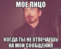 мое лицо когда ты не отвечаешь на мои сообщения