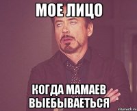 мое лицо когда мамаев выебываеться