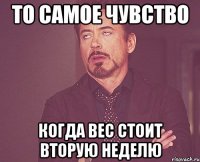 то самое чувство когда вес стоит вторую неделю