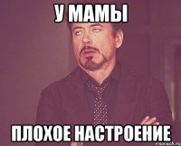 у мамы плохое настроение