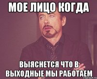 мое лицо когда выяснется что в выходные мы работаем