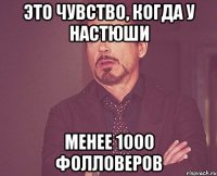 это чувство, когда у настюши менее 1000 фолловеров