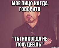 моё лицо когда говоритя "ты никогда не похудеешь"