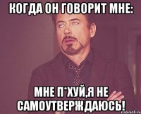 когда он говорит мне: мне п*хуй,я не самоутверждаюсь!