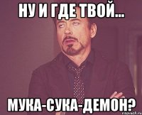 ну и где твой... мука-сука-демон?