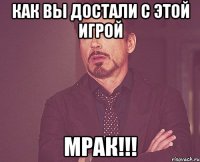 как вы достали с этой игрой мрак!!!