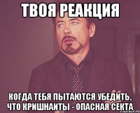 твоя реакция когда тебя пытаются убедить, что кришнаиты - опасная секта