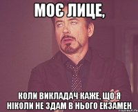 моє лице, коли викладач каже, що я ніколи не здам в нього екзамен