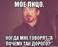 мое лицо, когда мне говорят "а почему так дорого?"