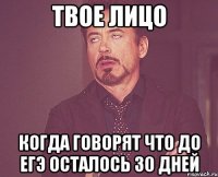 твое лицо когда говорят что до егэ осталось 30 дней