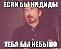 если бы ни диды тебя бы небыло