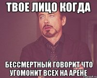 твое лицо когда бессмертный говорит что угомонит всех на арене