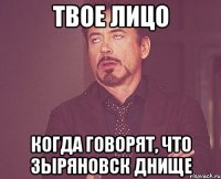 твое лицо когда говорят, что зыряновск днище