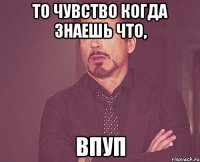 то чувство когда знаешь что, впуп