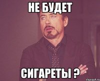 не будет сигареты ?