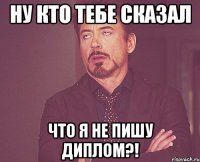 ну кто тебе сказал что я не пишу диплом?!