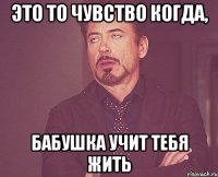 это то чувство когда, бабушка учит тебя жить