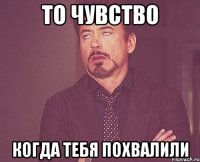 то чувство когда тебя похвалили