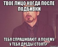 твое лицо когда после подбивки тебя спрашивают: а почему у тебя дреды стоят?"