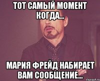 тот самый момент когда... мария фрейд набирает вам сообщение...