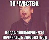 то чувство, когда понимаешь,что начинаешь влюбляться