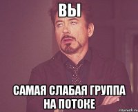 вы самая слабая группа на потоке