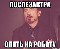 послезавтра опять на роботу