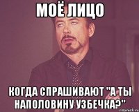 моё лицо когда спрашивают "а ты наполовину узбечка?"