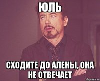 юль сходите до алены, она не отвечает