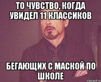 то чувство, когда увидел 11 классиков бегающих с маской по школе