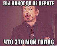 вы никогда не верите что это мой голос