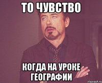 то чувство когда на уроке географии