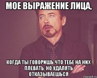 мое выражение лица, когда ты говоришь что тебе на них плевать, но удалять отказываешься