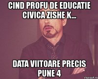 cind profu de educatie civica zishe k... data viitoare precis pune 4