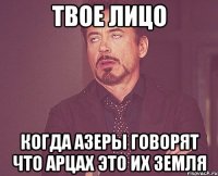 твое лицо когда азеры говорят что арцах это их земля