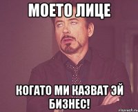 моето лице когато ми казват эй бизнес!