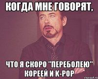 когда мне говорят, что я скоро "переболею" кореей и k-pop