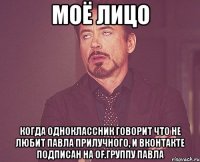 моё лицо когда одноклассник говорит что не любит павла прилучного, и вконтакте подписан на of.группу павла