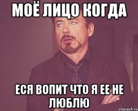 моё лицо когда еся вопит что я ее не люблю